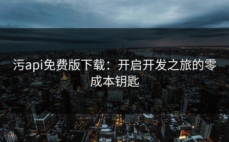 污api免费版下载：开启开发之旅的零成本钥匙
