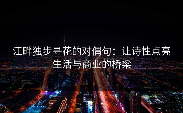 江畔独步寻花的对偶句：让诗性点亮生活与商业的桥梁