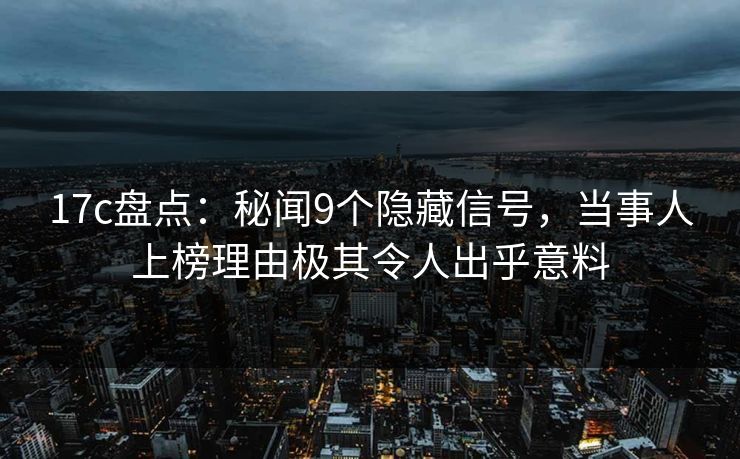 17c盘点:秘闻9个隐藏信号,当事人上榜理由极其令人出乎意料