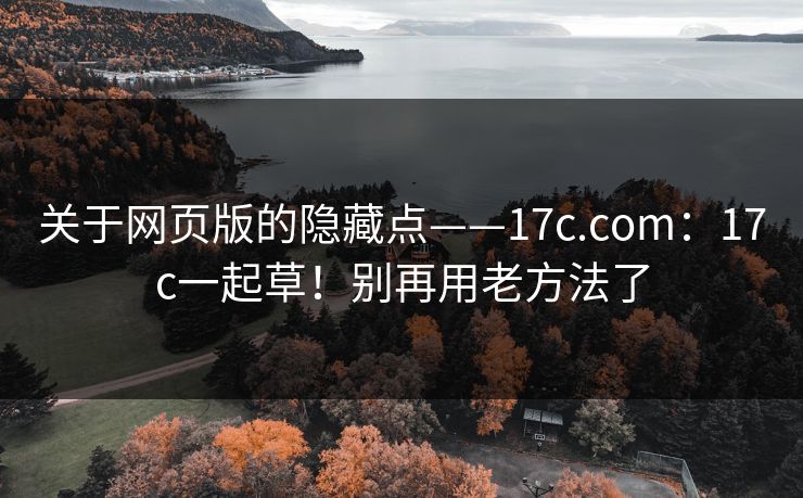 关于网页版的隐藏点——17c.com:17c一起草!别再用老方法了